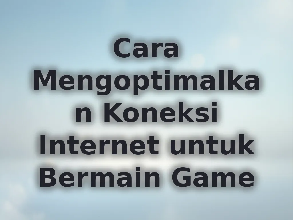 Cara Mengoptimalkan Koneksi Internet untuk Bermain Game